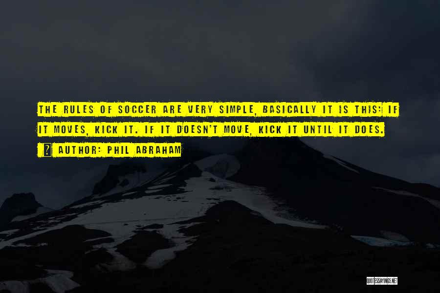 Phil Abraham Quotes: The Rules Of Soccer Are Very Simple, Basically It Is This: If It Moves, Kick It. If It Doesn't Move,
