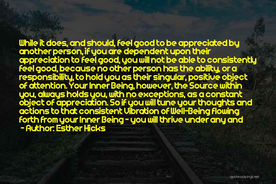 Esther Hicks Quotes: While It Does, And Should, Feel Good To Be Appreciated By Another Person, If You Are Dependent Upon Their Appreciation