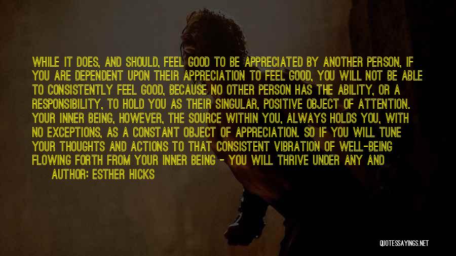 Esther Hicks Quotes: While It Does, And Should, Feel Good To Be Appreciated By Another Person, If You Are Dependent Upon Their Appreciation