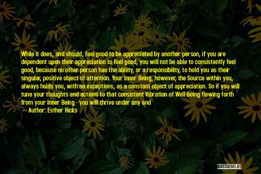 Esther Hicks Quotes: While It Does, And Should, Feel Good To Be Appreciated By Another Person, If You Are Dependent Upon Their Appreciation