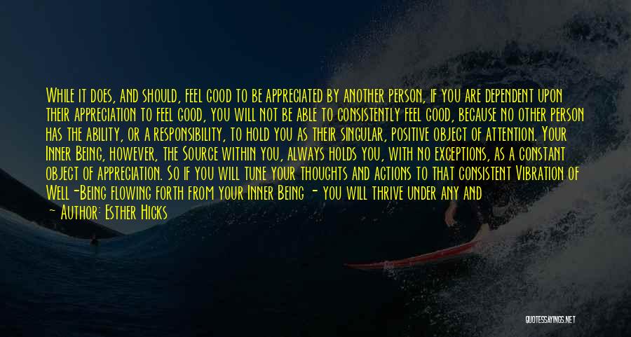 Esther Hicks Quotes: While It Does, And Should, Feel Good To Be Appreciated By Another Person, If You Are Dependent Upon Their Appreciation