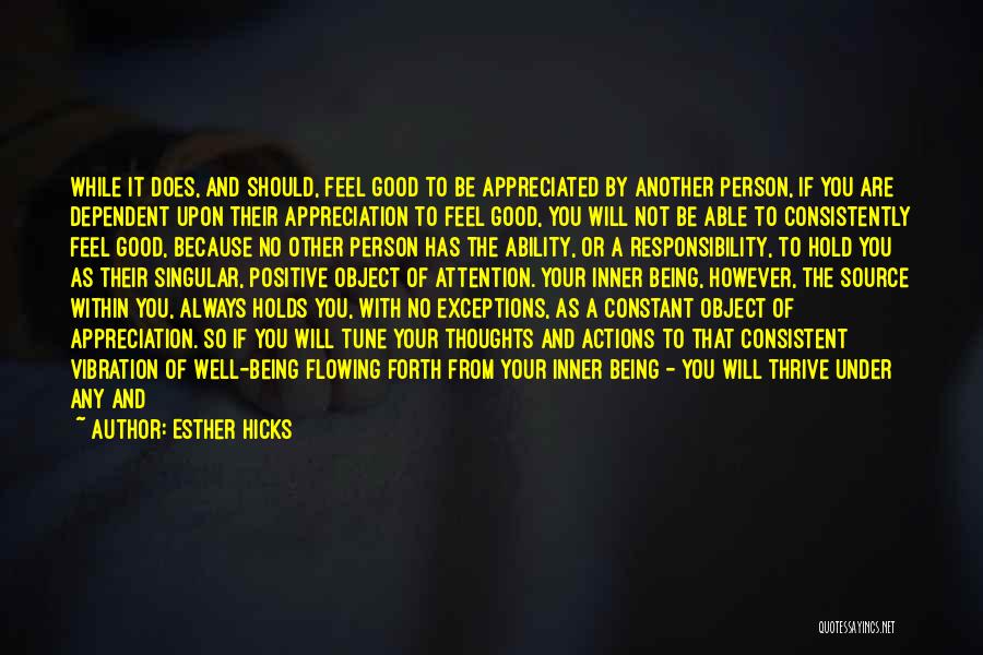 Esther Hicks Quotes: While It Does, And Should, Feel Good To Be Appreciated By Another Person, If You Are Dependent Upon Their Appreciation