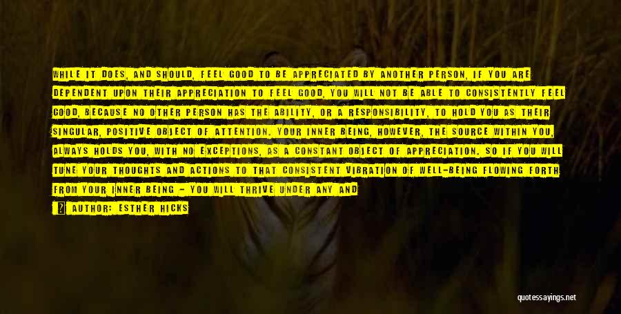 Esther Hicks Quotes: While It Does, And Should, Feel Good To Be Appreciated By Another Person, If You Are Dependent Upon Their Appreciation