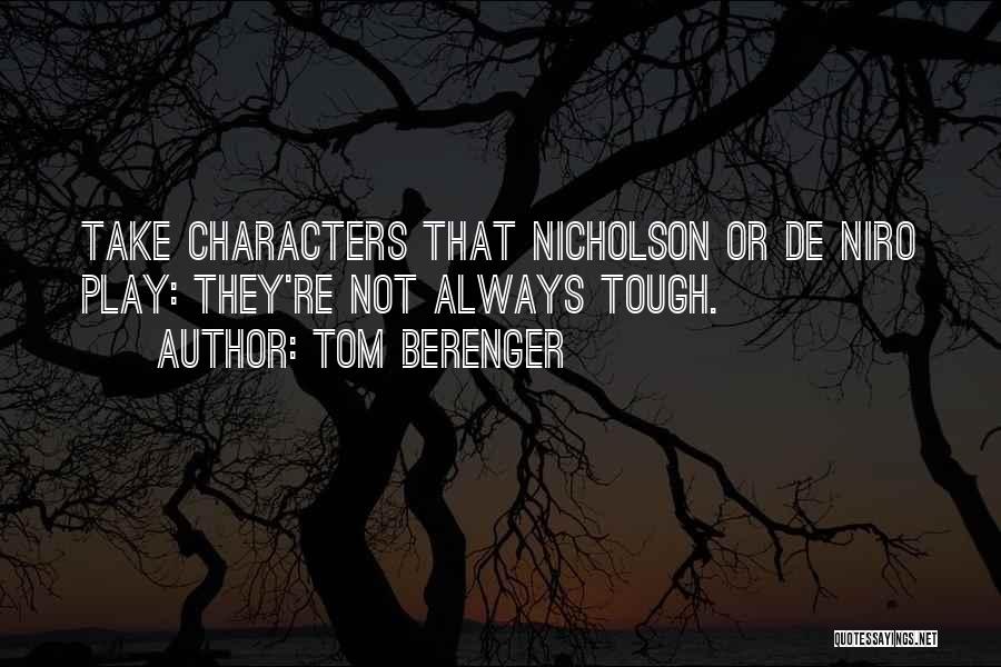 Tom Berenger Quotes: Take Characters That Nicholson Or De Niro Play: They're Not Always Tough.