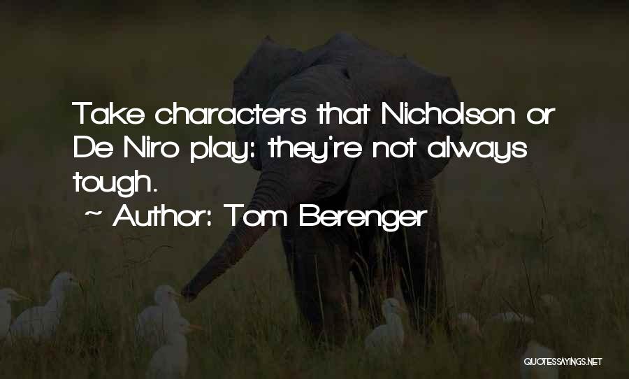 Tom Berenger Quotes: Take Characters That Nicholson Or De Niro Play: They're Not Always Tough.