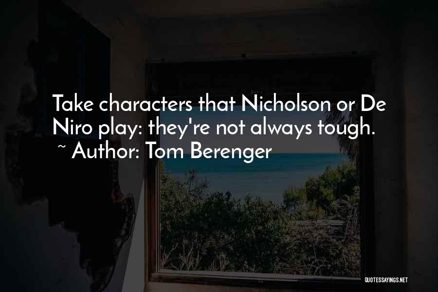 Tom Berenger Quotes: Take Characters That Nicholson Or De Niro Play: They're Not Always Tough.