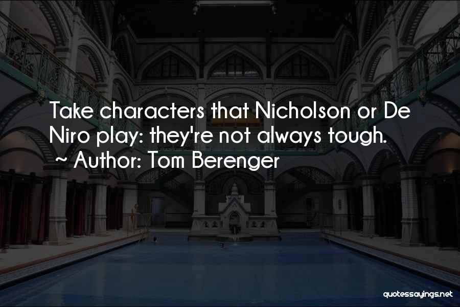 Tom Berenger Quotes: Take Characters That Nicholson Or De Niro Play: They're Not Always Tough.