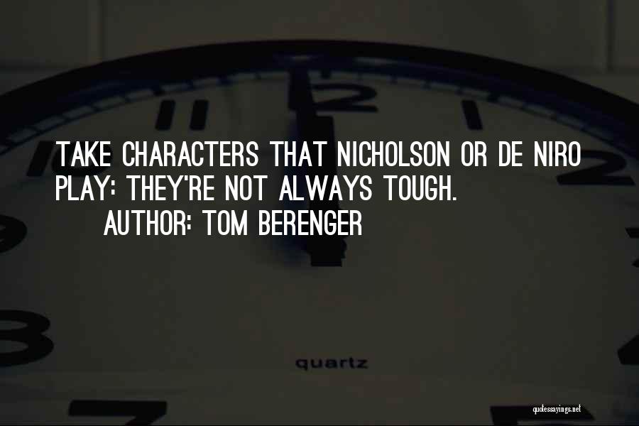 Tom Berenger Quotes: Take Characters That Nicholson Or De Niro Play: They're Not Always Tough.