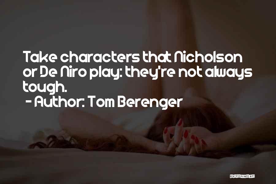 Tom Berenger Quotes: Take Characters That Nicholson Or De Niro Play: They're Not Always Tough.