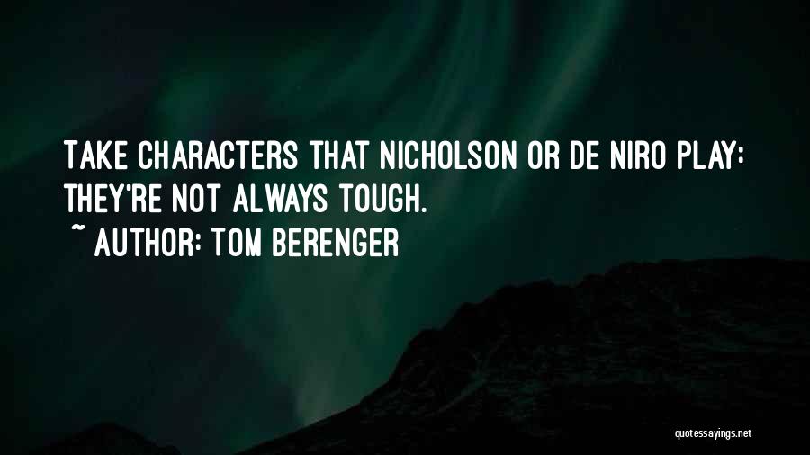 Tom Berenger Quotes: Take Characters That Nicholson Or De Niro Play: They're Not Always Tough.