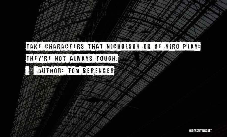 Tom Berenger Quotes: Take Characters That Nicholson Or De Niro Play: They're Not Always Tough.