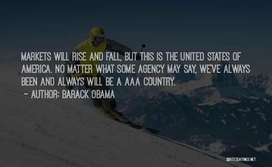 Barack Obama Quotes: Markets Will Rise And Fall, But This Is The United States Of America. No Matter What Some Agency May Say,