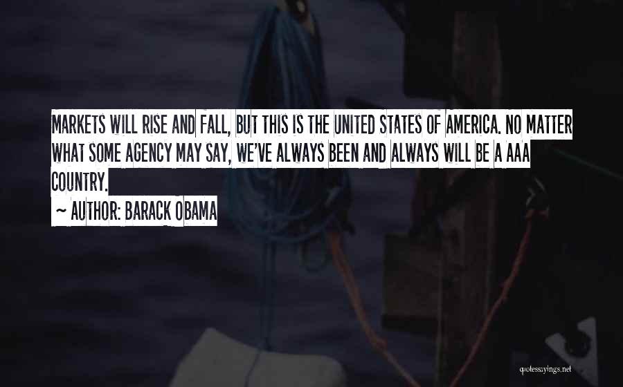 Barack Obama Quotes: Markets Will Rise And Fall, But This Is The United States Of America. No Matter What Some Agency May Say,