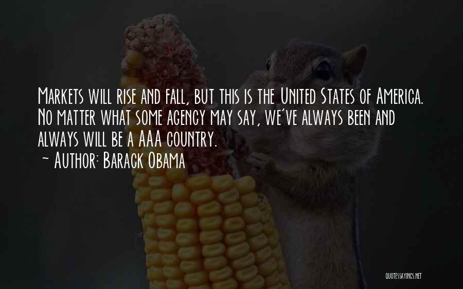 Barack Obama Quotes: Markets Will Rise And Fall, But This Is The United States Of America. No Matter What Some Agency May Say,