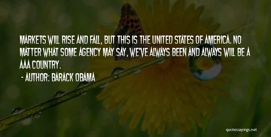 Barack Obama Quotes: Markets Will Rise And Fall, But This Is The United States Of America. No Matter What Some Agency May Say,