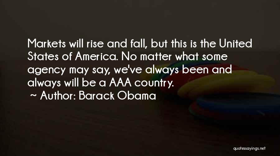 Barack Obama Quotes: Markets Will Rise And Fall, But This Is The United States Of America. No Matter What Some Agency May Say,
