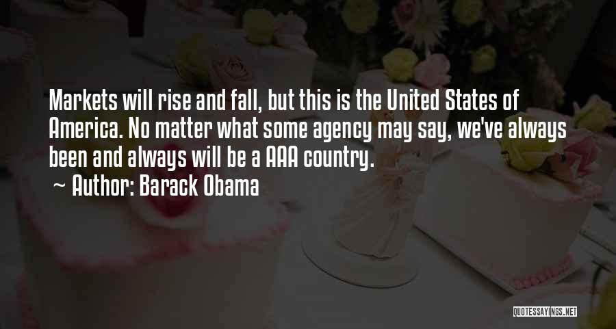 Barack Obama Quotes: Markets Will Rise And Fall, But This Is The United States Of America. No Matter What Some Agency May Say,