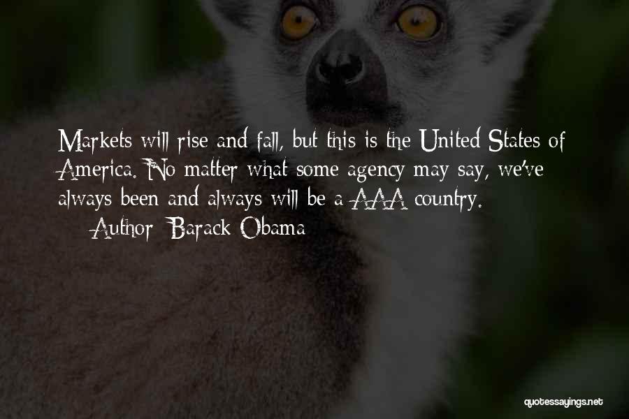 Barack Obama Quotes: Markets Will Rise And Fall, But This Is The United States Of America. No Matter What Some Agency May Say,