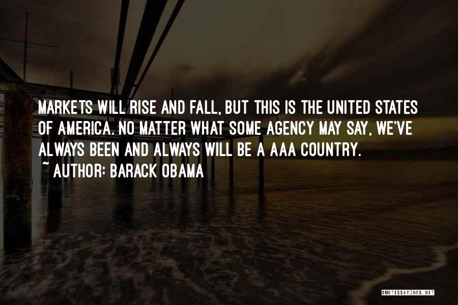 Barack Obama Quotes: Markets Will Rise And Fall, But This Is The United States Of America. No Matter What Some Agency May Say,