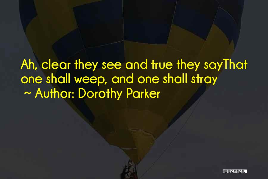 Dorothy Parker Quotes: Ah, Clear They See And True They Saythat One Shall Weep, And One Shall Stray