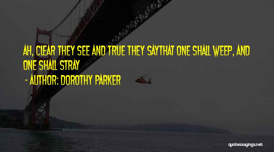 Dorothy Parker Quotes: Ah, Clear They See And True They Saythat One Shall Weep, And One Shall Stray