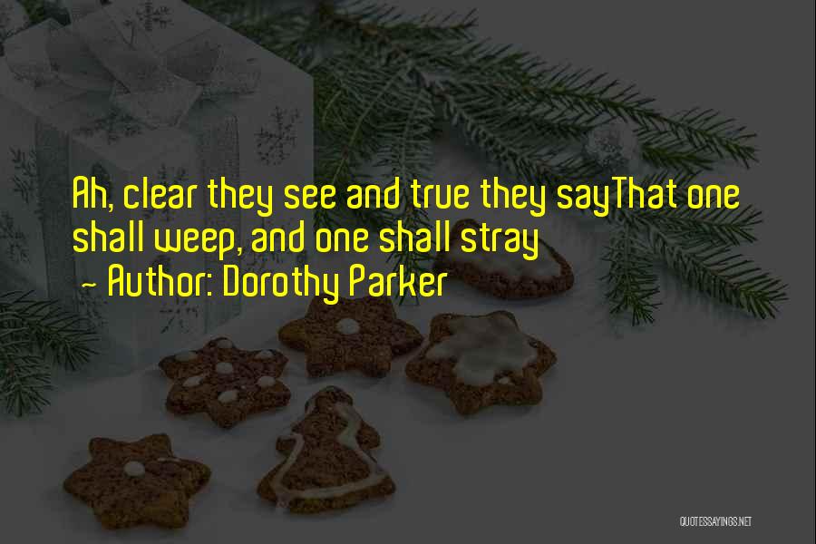 Dorothy Parker Quotes: Ah, Clear They See And True They Saythat One Shall Weep, And One Shall Stray