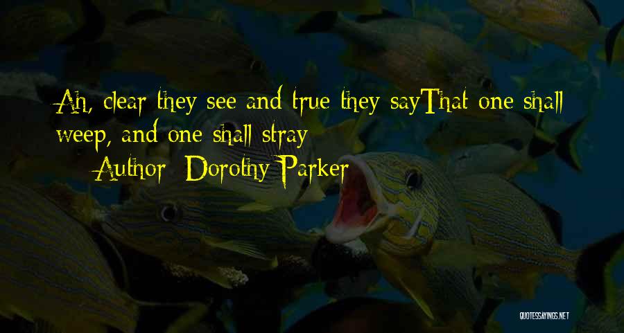 Dorothy Parker Quotes: Ah, Clear They See And True They Saythat One Shall Weep, And One Shall Stray