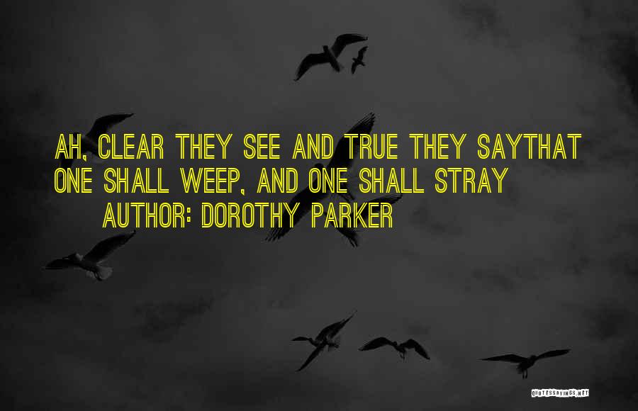 Dorothy Parker Quotes: Ah, Clear They See And True They Saythat One Shall Weep, And One Shall Stray