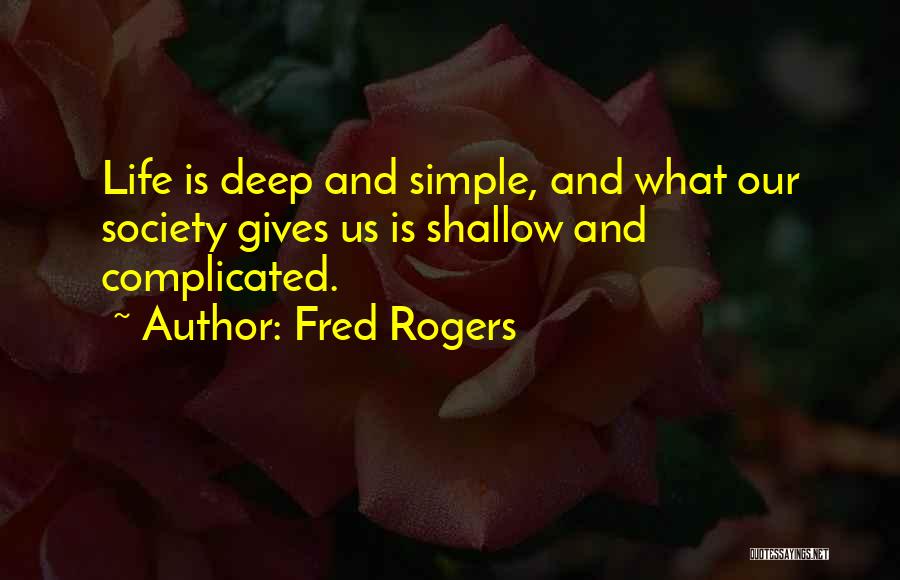 Fred Rogers Quotes: Life Is Deep And Simple, And What Our Society Gives Us Is Shallow And Complicated.