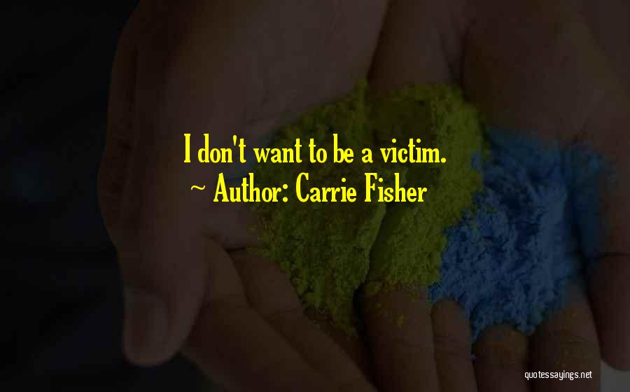 Carrie Fisher Quotes: I Don't Want To Be A Victim.
