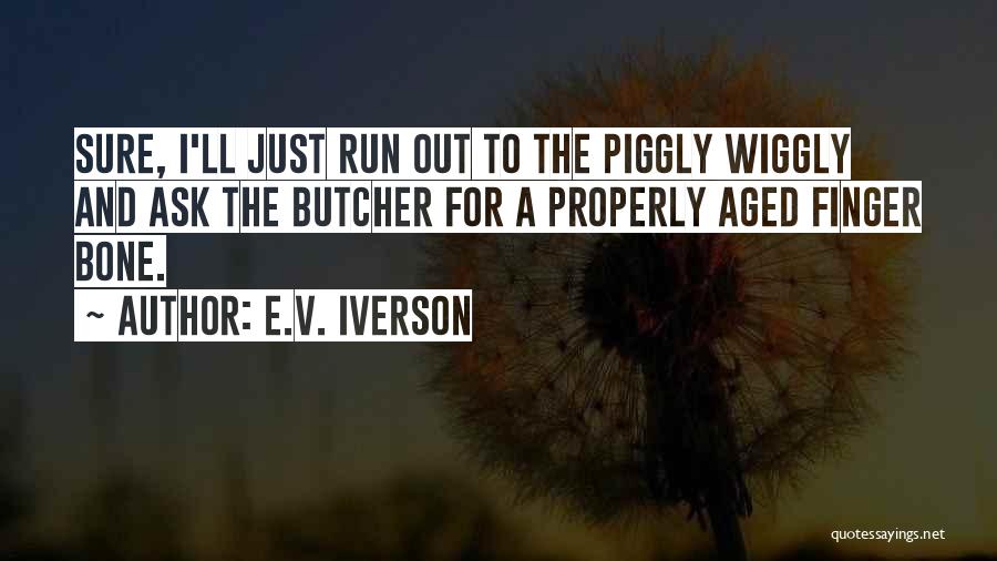 E.V. Iverson Quotes: Sure, I'll Just Run Out To The Piggly Wiggly And Ask The Butcher For A Properly Aged Finger Bone.