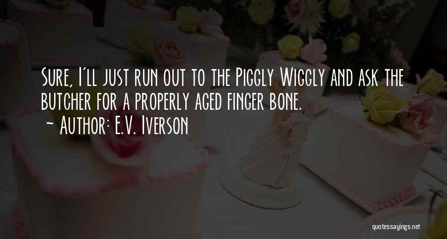 E.V. Iverson Quotes: Sure, I'll Just Run Out To The Piggly Wiggly And Ask The Butcher For A Properly Aged Finger Bone.