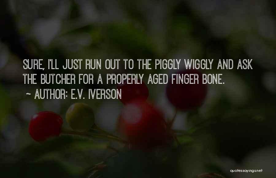 E.V. Iverson Quotes: Sure, I'll Just Run Out To The Piggly Wiggly And Ask The Butcher For A Properly Aged Finger Bone.