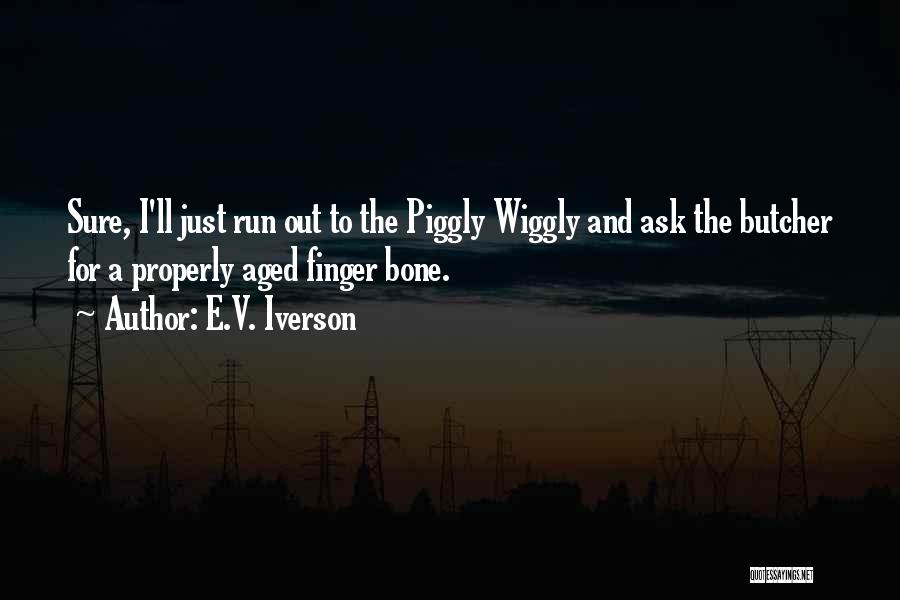 E.V. Iverson Quotes: Sure, I'll Just Run Out To The Piggly Wiggly And Ask The Butcher For A Properly Aged Finger Bone.
