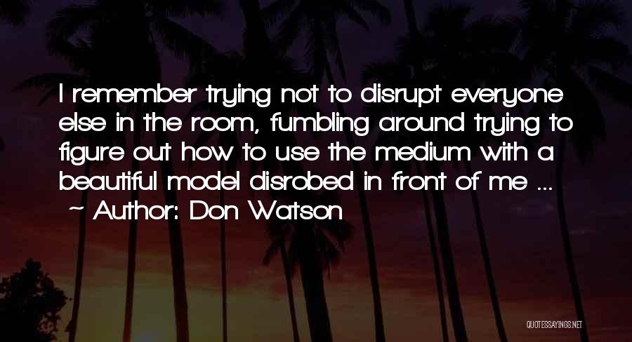Don Watson Quotes: I Remember Trying Not To Disrupt Everyone Else In The Room, Fumbling Around Trying To Figure Out How To Use