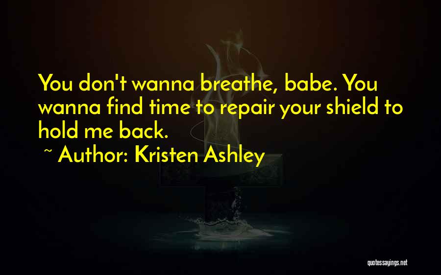 Kristen Ashley Quotes: You Don't Wanna Breathe, Babe. You Wanna Find Time To Repair Your Shield To Hold Me Back.