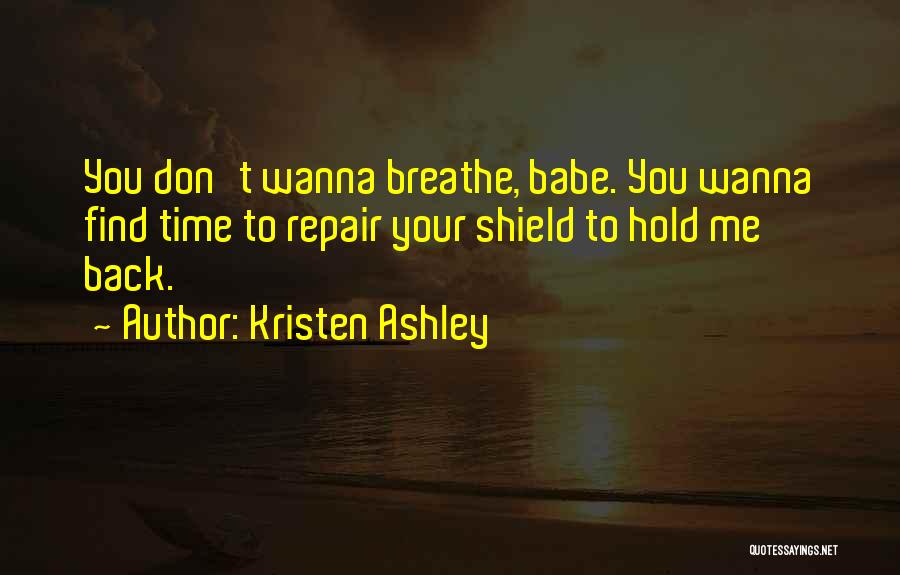 Kristen Ashley Quotes: You Don't Wanna Breathe, Babe. You Wanna Find Time To Repair Your Shield To Hold Me Back.