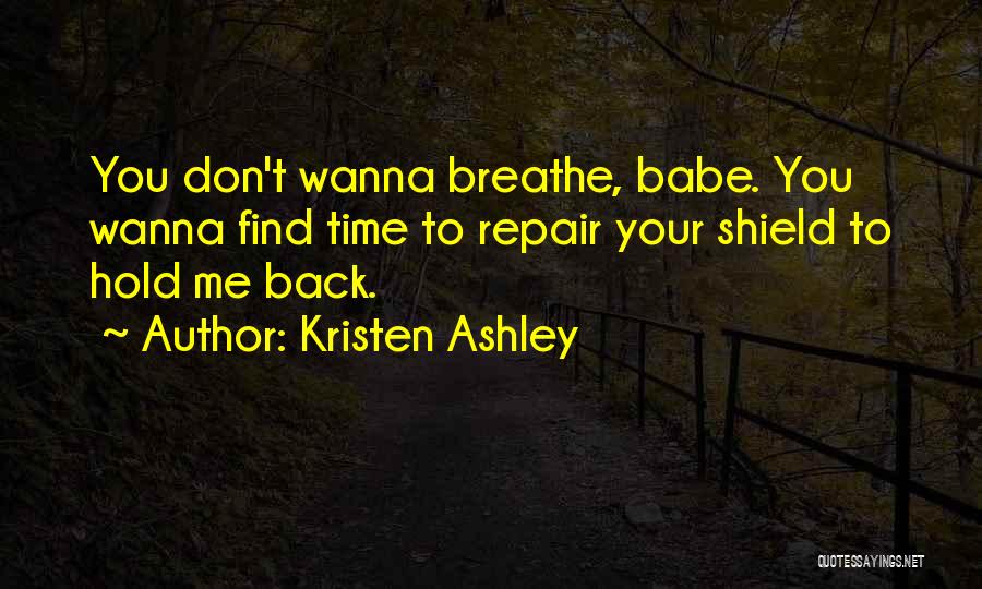 Kristen Ashley Quotes: You Don't Wanna Breathe, Babe. You Wanna Find Time To Repair Your Shield To Hold Me Back.