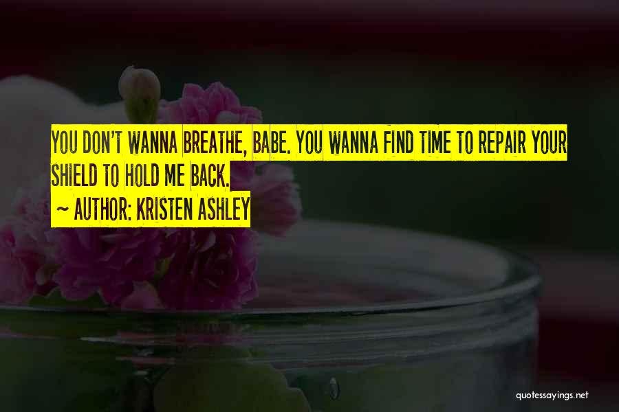 Kristen Ashley Quotes: You Don't Wanna Breathe, Babe. You Wanna Find Time To Repair Your Shield To Hold Me Back.