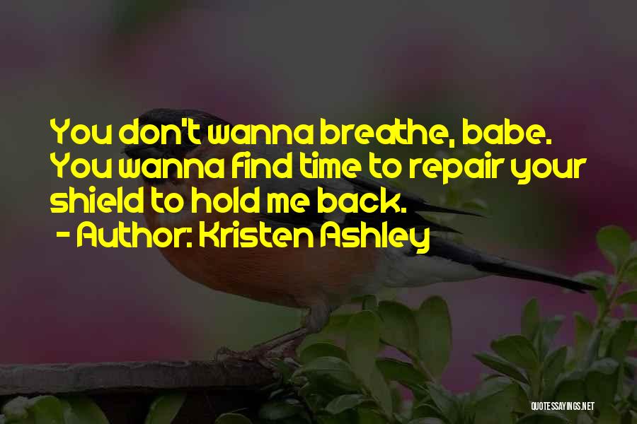 Kristen Ashley Quotes: You Don't Wanna Breathe, Babe. You Wanna Find Time To Repair Your Shield To Hold Me Back.