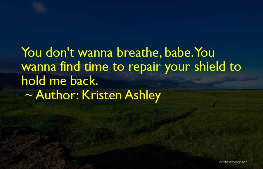Kristen Ashley Quotes: You Don't Wanna Breathe, Babe. You Wanna Find Time To Repair Your Shield To Hold Me Back.