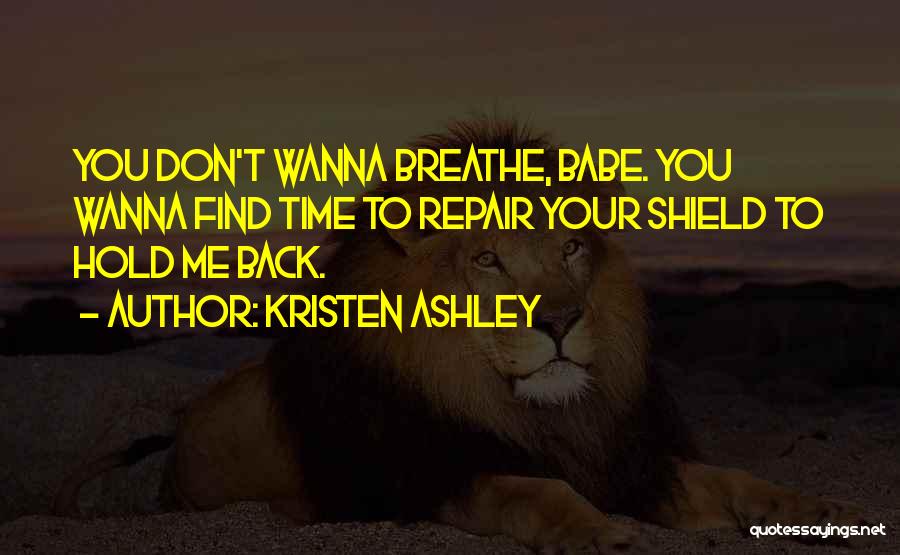 Kristen Ashley Quotes: You Don't Wanna Breathe, Babe. You Wanna Find Time To Repair Your Shield To Hold Me Back.