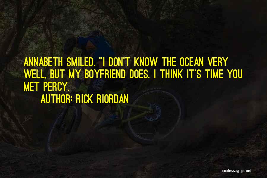 Rick Riordan Quotes: Annabeth Smiled. I Don't Know The Ocean Very Well, But My Boyfriend Does. I Think It's Time You Met Percy.