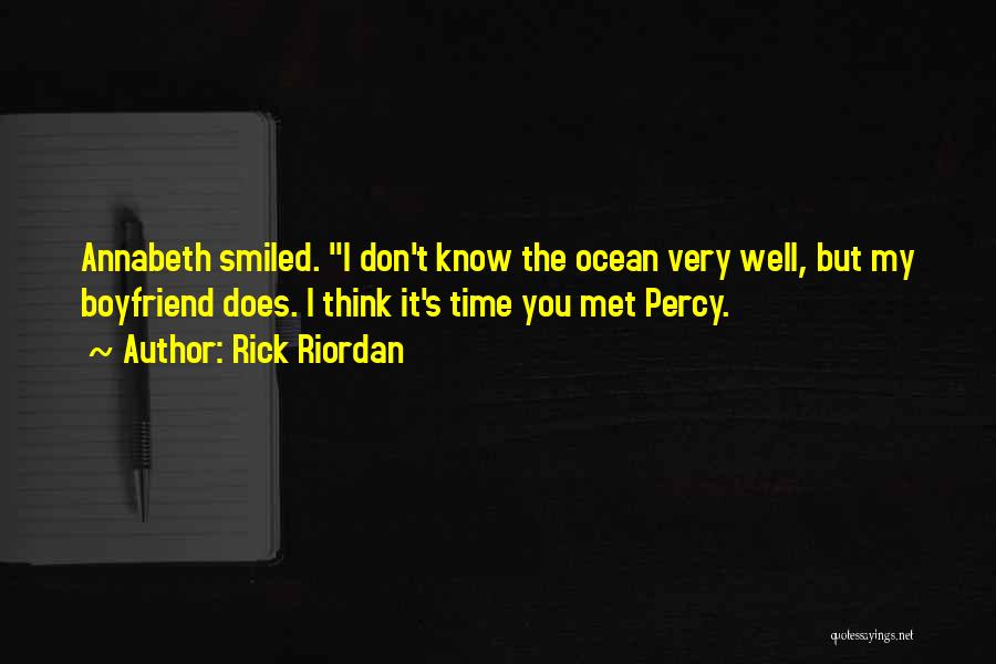 Rick Riordan Quotes: Annabeth Smiled. I Don't Know The Ocean Very Well, But My Boyfriend Does. I Think It's Time You Met Percy.