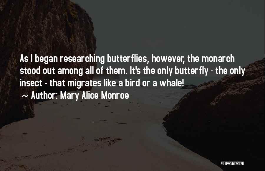 Mary Alice Monroe Quotes: As I Began Researching Butterflies, However, The Monarch Stood Out Among All Of Them. It's The Only Butterfly - The