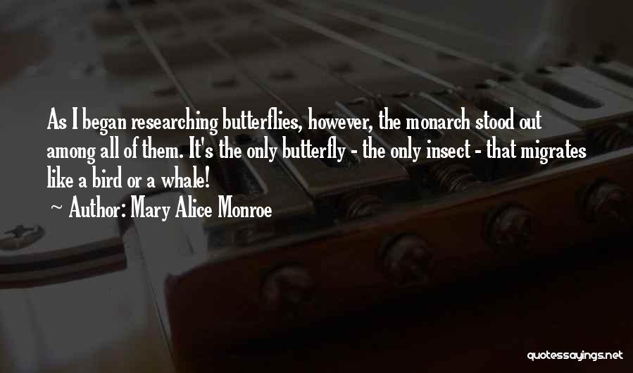 Mary Alice Monroe Quotes: As I Began Researching Butterflies, However, The Monarch Stood Out Among All Of Them. It's The Only Butterfly - The