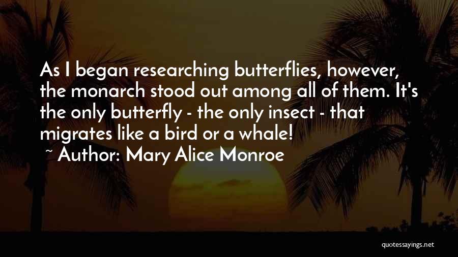 Mary Alice Monroe Quotes: As I Began Researching Butterflies, However, The Monarch Stood Out Among All Of Them. It's The Only Butterfly - The