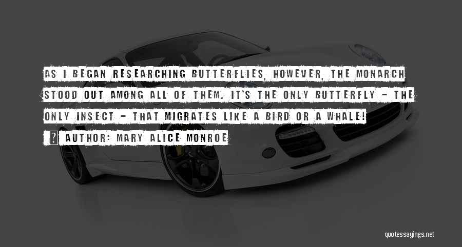 Mary Alice Monroe Quotes: As I Began Researching Butterflies, However, The Monarch Stood Out Among All Of Them. It's The Only Butterfly - The