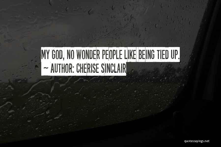 Cherise Sinclair Quotes: My God, No Wonder People Like Being Tied Up.