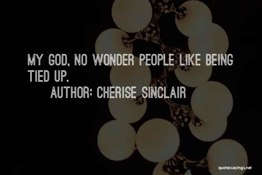 Cherise Sinclair Quotes: My God, No Wonder People Like Being Tied Up.